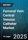 Femoral Vein Central Venous Catheter Market - Global Forecast 2025-2030- Product Image