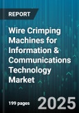 Wire Crimping Machines for Information & Communications Technology Market - Global Forecast 2025-2030- Product Image