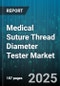 Medical Suture Thread Diameter Tester Market by Technology (Laser Micrometer, Manual Micrometer, Ultrasonic Tester), Product Type (Bench Top, Portable), End User, Distribution Channel, Application, Suture Material Type, Price Range - Global Forecast 2025-2030 - Product Thumbnail Image