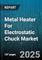 Metal Heater For Electrostatic Chuck Market by Product Type (Cartridge Heater, Ceramic Heater, Flexible Heater), Application (Flat Panel Display, LED Manufacturing, Mems), Power Rating, Temperature Range, Voltage Type, Material - Global Forecast 2025-2030 - Product Thumbnail Image