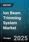 Ion Beam Trimming System Market by Application (Aerospace Manufacturing, Automotive Electronics, Circuit Repair), End-User Industry (Aerospace, Automotive, Electronics Manufacturing), Technology Type, Ion Source, Operation Mode - Global Forecast 2025-2030 - Product Thumbnail Image