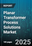 Planar Transformer Process Solutions Market - Global Forecast 2025-2030- Product Image