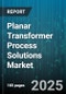 Planar Transformer Process Solutions Market by Application (Automotive, Consumer Electronics, Industrial Power), Core Material (Amorphous, Ferrite, Nanocrystalline), Power Rating, Winding Type, Voltage Class - Global Forecast 2025-2030 - Product Thumbnail Image