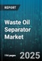 Waste Oil Separator Market by Technology (Centrifugal, Coalescing, Electrostatic), Application (Automotive Maintenance, Construction & Mining, Industrial Manufacturing), End User, Flow Rate, Material, Deployment - Global Forecast 2025-2030 - Product Thumbnail Image