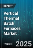 Vertical Thermal Batch Furnaces Market - Global Forecast 2025-2030- Product Image