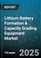 Lithium Battery Formation & Capacity Grading Equipment Market by Cell Format (Cylindrical Cell, Pouch Cell, Prismatic Cell), Battery Chemistry (LCO, LFP, LMO), Equipment Application, End User, Charging Protocol, Automation Type - Global Forecast 2025-2030 - Product Thumbnail Image