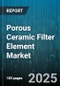 Porous Ceramic Filter Element Market by Application (Chemical Processing, Food & Beverage, Oil & Gas), Material (Alumina, Silicon Carbide, Titanium), Filter Type, End User, Flow Configuration, Pore Size Range - Global Forecast 2025-2030 - Product Thumbnail Image