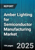 Amber Lighting for Semiconductor Manufacturing Market - Global Forecast 2025-2030- Product Image