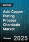 Acid Copper Plating Process Chemicals Market by Application (Automotive Radiator, Consumer Electronics Connectors, Ic Substrates), Acid Type (Fluoboric Acid, Non Cyanide Chelating Acid, Sulfuric Acid), Process Type - Global Forecast 2025-2030 - Product Thumbnail Image