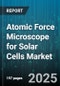 Atomic Force Microscope for Solar Cells Market by Imaging Mode (Contact Mode, Non-Contact Mode, Tapping Mode), Application (Material Analysis, Quality Control & Inspection, Research & Development), End User, Probe Type, Laser Source, Sales Channel - Global Forecast 2025-2030 - Product Thumbnail Image