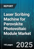 Laser Scribing Machine for Perovskite Photovoltaic Module Market - Global Forecast 2025-2030- Product Image