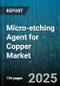 Micro-etching Agent for Copper Market by End-Use Industry, Application, Product Type, Technique, Distribution Channel - Global Forecast 2025-2030 - Product Thumbnail Image