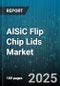 AlSiC Flip Chip Lids Market by End Use Industry, Device Type, Assembly Process, Package Size, Distribution Channel - Global Forecast 2025-2030 - Product Thumbnail Image