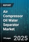 Air Compressor Oil Water Separator Market by Type (Chemical Separator, Coalescing Separator, Condensation Separator), End User Industry (Automotive, Food & Beverage, Manufacturing), Compressor Type, Application, Flow Rate, Pressure - Global Forecast 2025-2030 - Product Thumbnail Image