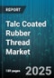 Talc Coated Rubber Thread Market by Product Type (Latex Thread, Nylon Thread, Polyurethane Thread), Application (Apparel Elastic, Automotive Components, Industrial Belting), End User Industry, Distribution Channel, Packaging Format - Global Forecast 2025-2030 - Product Thumbnail Image