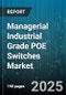 Managerial Industrial Grade POE Switches Market by Port Speed, Port Count, Managed Type, Power Budget, PoE Standard, Switching Capacity, Mounting Type, Ingress Protection Rating, Temperature Rating - Global Forecast 2025-2030 - Product Image