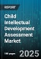 Child Intellectual Development Assessment Market by Assessment Type (Cognitive Tests, Early Screening, Learning Disability Evaluation), End User (Clinics, Home Care Settings, Hospitals), Distribution Channel, Age Group, Modality - Global Forecast 2025-2030 - Product Image