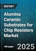 Alumina Ceramic Substrates for Chip Resistors Market by Application (Chip Resistor, Heater, Power Module), End Use (Aerospace & Defense, Automotive, Consumer Electronics), Structure, Type, Manufacturing Process, Distribution Channel - Global Forecast 2025-2030- Product Image