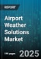 Airport Weather Solutions Market by Solution Type (Data Management Advisory, Decision Support Tool, Detection Warning System), End User (Air Traffic Management Authority, Airlines, Airports), Deployment Mode, Service Type, Technology - Global Forecast 2025-2030 - Product Thumbnail Image