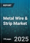 Metal Wire & Strip Market by Product Form (Strip, Wire), Material (Aluminum, Carbon Steel, Copper), Application, Manufacturing Process, Distribution Channel - Global Forecast 2025-2030 - Product Image