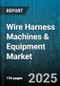 Wire Harness Machines & Equipment Market by Product Type, End User Industry, Application, Machine Type, Operation Type, Sales Channel - Global Forecast 2025-2030 - Product Thumbnail Image
