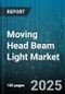 Moving Head Beam Light Market by Light Source (Discharge Lamp, Halogen, Led), Application (Concert, Event, Theatre), End User, Sales Channel - Global Forecast 2025-2030 - Product Thumbnail Image