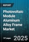 Photovoltaic Module Aluminum Alloy Frame Market by Surface Treatment (Anodized, Mill Finish, Powder Coated), Module Type (Bifacial, Monocrystalline, Polycrystalline), Installation Type, Application - Global Forecast 2025-2030 - Product Thumbnail Image