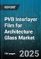 PVB Interlayer Film for Architecture Glass Market by Application (Acoustic Insulation, Decorative, Safety And Security), Architecture (Commercial, Industrial, Residential), Construction Phase, Product Type, Thickness - Global Forecast 2025-2030 - Product Thumbnail Image