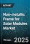 Non-metallic Frame for Solar Modules Market by Material Type (Composites, Fiber Reinforced Plastics, Thermoplastics), Application (Commercial, Residential, Utility Scale), Module Type, Installation Type, End User, Distribution Channel - Global Forecast 2025-2030 - Product Thumbnail Image