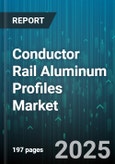 Conductor Rail Aluminum Profiles Market - Global Forecast 2025-2030- Product Image