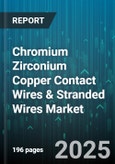 Chromium Zirconium Copper Contact Wires & Stranded Wires Market - Global Forecast 2025-2030- Product Image