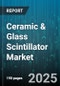 Ceramic & Glass Scintillator Market by Application (Industrial Non-Destructive Testing, Medical Imaging, Oil & Gas Logging), Material Type (Ceramic, Glass), End User Industry, Detector Type, Product Form - Global Forecast 2025-2030 - Product Thumbnail Image