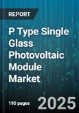 P Type Single Glass Photovoltaic Module Market - Global Forecast 2025-2030- Product Image