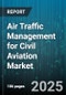 Air Traffic Management for Civil Aviation Market by System Type (Automation, Communication, Navigation), Service Type (Consulting, Integration, Maintenance), End User, Technology, Application - Global Forecast 2025-2030 - Product Thumbnail Image