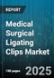 Medical Surgical Ligating Clips Market by Product Type (Disposable, Reusable), Application (Laparoscopic Surgery, Open Surgery, Robotic Surgery), End User, Procedure, Material, Distribution Channel - Global Forecast 2025-2030 - Product Thumbnail Image