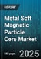 Metal Soft Magnetic Particle Core Market by Product Type, Application Area, Material Properties, Manufacturing Process, Performance Characteristics, Operating Conditions - Global Forecast to 2030 - Product Thumbnail Image