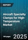 Aircraft Specialty Clamps for High-Temperature Market by Material Composition, Thermal Resistance, Design Architecture, Application Industry, Manufacturing Process - Global Forecast to 2030- Product Image