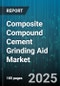 Composite Compound Cement Grinding Aid Market by Product Category, Technology Application, Application Area, Customer Category, Performance Benefit, Distribution Model, Environmental Impact, Manufacturing Process - Global Forecast to 2030 - Product Thumbnail Image