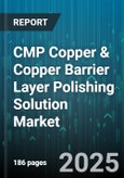 CMP Copper & Copper Barrier Layer Polishing Solution Market by Industry Application, Process Technology, Material Type, Tool and Equipment, Process Environment, Quality Assurance and Performance, Customer Application - Global Forecast to 2030- Product Image