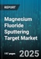 Magnesium Fluoride Sputtering Target Market by Application (Display Panels, Optical Coatings, Semiconductors), Deposition Technology (DC Magnetron, Ion Beam, RF Magnetron), Form Factor, Purity Grade, Target Shape - Global Forecast 2025-2030 - Product Image
