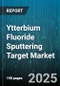 Ytterbium Fluoride Sputtering Target Market by End Use (Optoelectronics, Research & Development, Semiconductor Manufacturing), Application (Optical Coatings, Protective Coatings, Surface Modification), Deposition Method, Form, Purity - Global Forecast 2025-2030 - Product Thumbnail Image