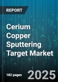 Cerium Copper Sputtering Target Market by Type (CuCe10, CuCe5), Form (Powder, Solid), Application, End Customer - Global Forecast 2025-2030- Product Image