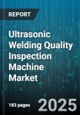 Ultrasonic Welding Quality Inspection Machine Market by Industry Applications, Component Complexity, Inspection Technology, Quality Assurance Criteria, Production Volume - Global Forecast to 2030- Product Image