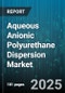 Aqueous Anionic Polyurethane Dispersion Market by Industry Application, Product Formulation, Material Composition, Performance Criteria, Manufacturing Process, Distribution Channel, Customer Type - Global Forecast to 2030 - Product Thumbnail Image