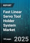Fast Linear Servo Tool Holder System Market by Market Dynamics, Application Categories, Performance Attributes, Material Composition, Manufacturing Processes, Cost Structure, End User Profiles - Global Forecast to 2030 - Product Thumbnail Image