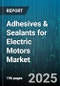 Adhesives & Sealants for Electric Motors Market by Product Category, Application Area, Electric Motor Category, Performance Attributes, Curing Mechanism, Material Functionality, Application Technique, Operating Environment - Global Forecast to 2030 - Product Thumbnail Image