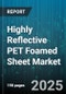 Highly Reflective PET Foamed Sheet Market by Application Category, Material Characteristics, Production Techniques, Innovation and Technology, Sustainability Drivers, Cost Dynamics, Customer Focus - Global Forecast to 2030 - Product Thumbnail Image