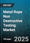 Metal Rope Non Destructive Testing Market by Testing Technologies, Equipment Categories, Material Characteristics, Application Areas, Regulatory Standards, Process Methodologies, Data Analysis and Software Tools - Global Forecast to 2030 - Product Thumbnail Image