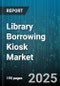Library Borrowing Kiosk Market by User Demographics, Usage Patterns, Psychographic Attributes, Technology Proficiency, Content Interest, Accessibility Requirements, Service Engagement, Borrowing Habits - Global Forecast to 2030 - Product Image