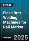 Flash Butt Welding Machines for Rail Market by Technology Approach, Machine Characteristics, Industry Applications, Safety and Compliance, Project Scope, Economic Factors, Innovation Trends - Global Forecast to 2030- Product Image